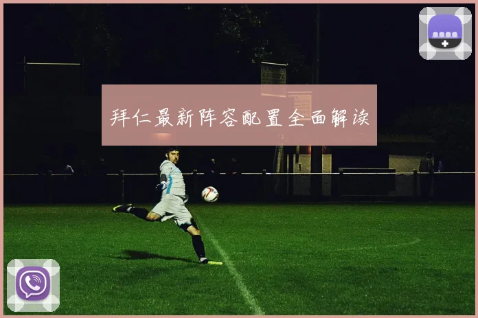 拜仁最新阵容配置全面解读